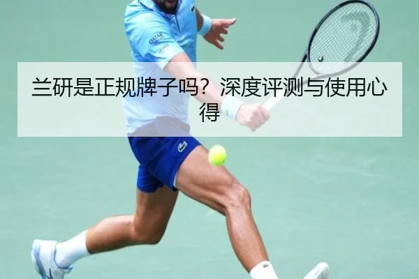 兰研是正规牌子吗?深度评测与使用心得